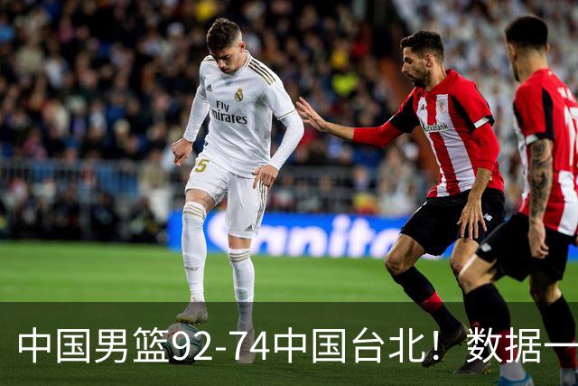 中国男篮92-74中国台北！数据一目了然 并不是胡金秋 最大功臣是他
