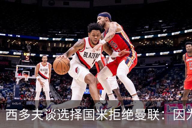 西多夫谈选择国米拒绝曼联：因为罗纳尔多当时在国米踢球