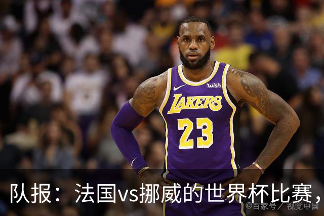 队报：法国vs挪威的世界杯比赛，可能再次因为恶劣天气而中断