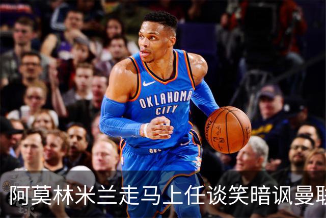 阿莫林米兰走马上任谈笑暗讽曼联，下月倒戈老东家！拉爵怒省1000万