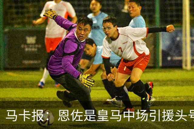 马卡报：恩佐是皇马中场引援头号目标，球员估价不低于1.2亿欧
